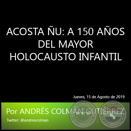 ACOSTA ÑU: A 150 AÑOS DEL MAYOR HOLOCAUSTO INFANTIL - Por ANDRÉS COLMÁN GUTIÉRREZ - Jueves, 15 de Agosto de 2019